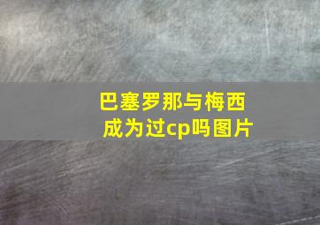 巴塞罗那与梅西成为过cp吗图片