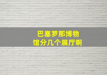 巴塞罗那博物馆分几个展厅啊