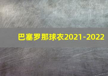 巴塞罗那球衣2021-2022