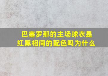 巴塞罗那的主场球衣是红黑相间的配色吗为什么