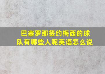 巴塞罗那签约梅西的球队有哪些人呢英语怎么说