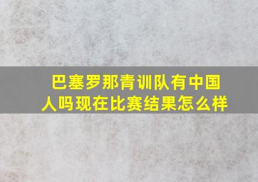 巴塞罗那青训队有中国人吗现在比赛结果怎么样