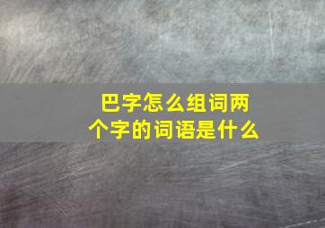 巴字怎么组词两个字的词语是什么