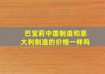 巴宝莉中国制造和意大利制造的价格一样吗