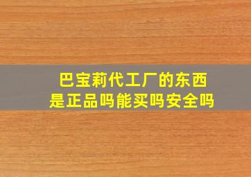 巴宝莉代工厂的东西是正品吗能买吗安全吗