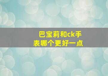 巴宝莉和ck手表哪个更好一点