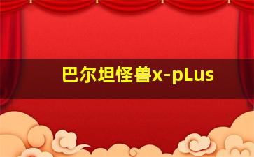 巴尔坦怪兽x-pLus