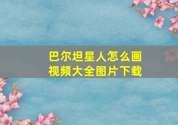 巴尔坦星人怎么画视频大全图片下载