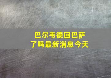 巴尔韦德回巴萨了吗最新消息今天