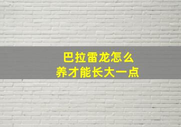 巴拉雷龙怎么养才能长大一点