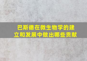 巴斯德在微生物学的建立和发展中做出哪些贡献