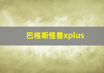 巴格斯怪兽xplus