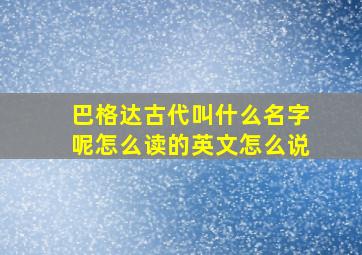 巴格达古代叫什么名字呢怎么读的英文怎么说