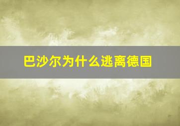 巴沙尔为什么逃离德国