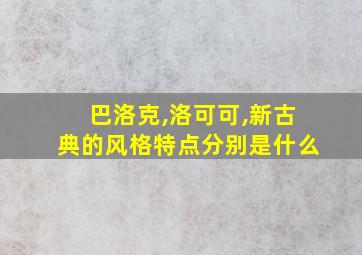 巴洛克,洛可可,新古典的风格特点分别是什么