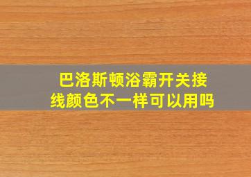 巴洛斯顿浴霸开关接线颜色不一样可以用吗