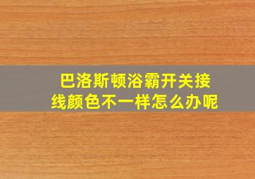 巴洛斯顿浴霸开关接线颜色不一样怎么办呢