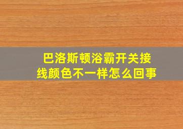 巴洛斯顿浴霸开关接线颜色不一样怎么回事