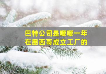 巴特公司是哪哪一年在墨西哥成立工厂的