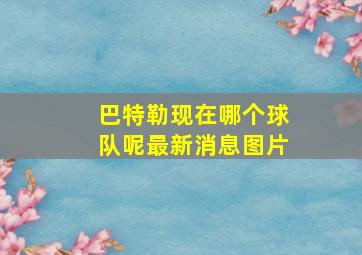 巴特勒现在哪个球队呢最新消息图片