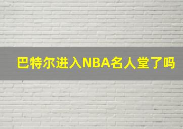 巴特尔进入NBA名人堂了吗