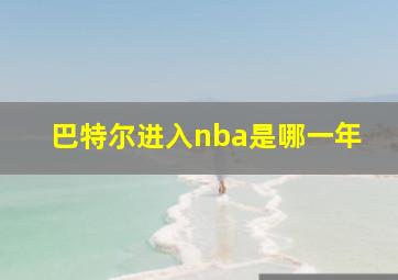 巴特尔进入nba是哪一年