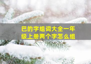 巴的字组词大全一年级上册两个字怎么组