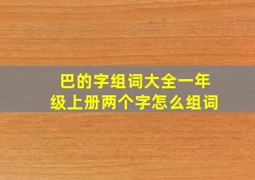 巴的字组词大全一年级上册两个字怎么组词