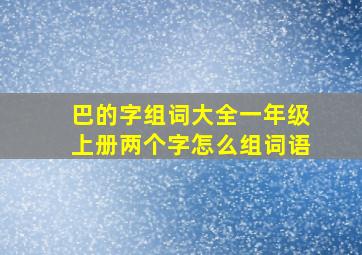 巴的字组词大全一年级上册两个字怎么组词语