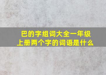 巴的字组词大全一年级上册两个字的词语是什么