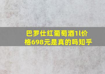 巴罗仕红葡萄酒1l价格698元是真的吗知乎