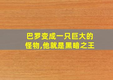 巴罗变成一只巨大的怪物,他就是黑暗之王