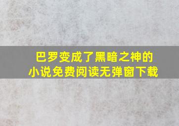 巴罗变成了黑暗之神的小说免费阅读无弹窗下载