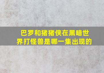 巴罗和猪猪侠在黑暗世界打怪兽是哪一集出现的