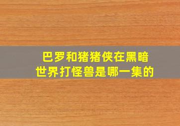 巴罗和猪猪侠在黑暗世界打怪兽是哪一集的