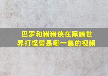 巴罗和猪猪侠在黑暗世界打怪兽是哪一集的视频