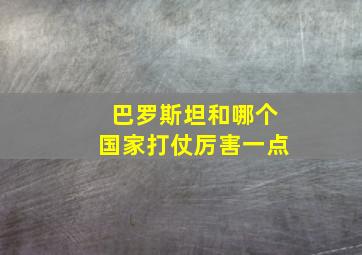 巴罗斯坦和哪个国家打仗厉害一点