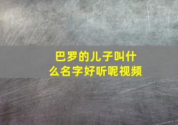 巴罗的儿子叫什么名字好听呢视频