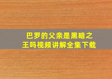 巴罗的父亲是黑暗之王吗视频讲解全集下载