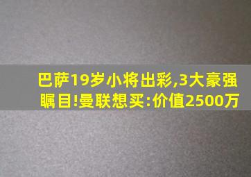 巴萨19岁小将出彩,3大豪强瞩目!曼联想买:价值2500万