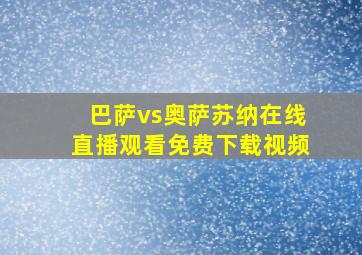 巴萨vs奥萨苏纳在线直播观看免费下载视频