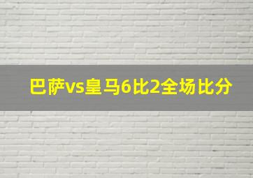 巴萨vs皇马6比2全场比分