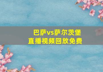 巴萨vs萨尔茨堡直播视频回放免费