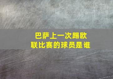 巴萨上一次踢欧联比赛的球员是谁