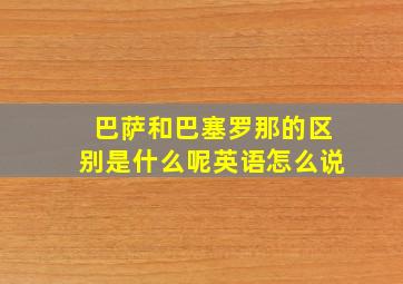 巴萨和巴塞罗那的区别是什么呢英语怎么说