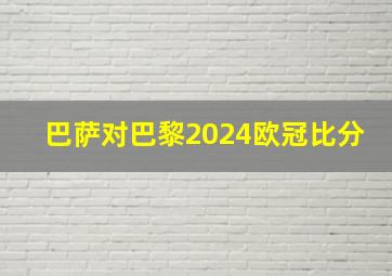 巴萨对巴黎2024欧冠比分