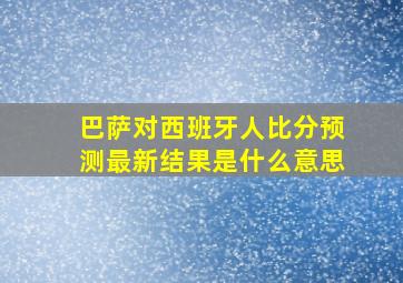 巴萨对西班牙人比分预测最新结果是什么意思