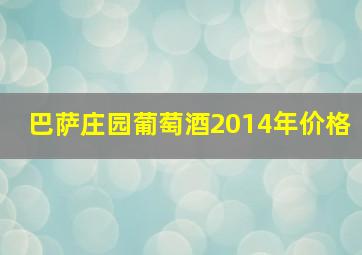 巴萨庄园葡萄酒2014年价格