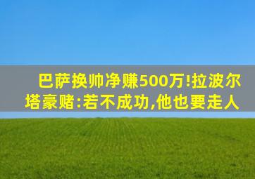 巴萨换帅净赚500万!拉波尔塔豪赌:若不成功,他也要走人