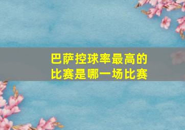 巴萨控球率最高的比赛是哪一场比赛